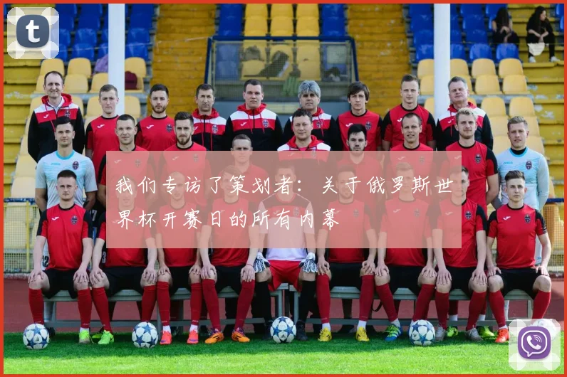 我们专访了策划者：关于俄罗斯世界杯开赛日的所有内幕