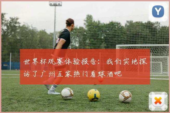 世界杯观赛体验报告：我们实地探访了广州五家热门看球酒吧